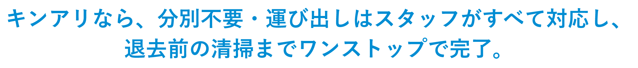 キンアリなら、分別不要・運び出しはスタッフがすべて対応し、 退去前の清掃までワンストップで完了。